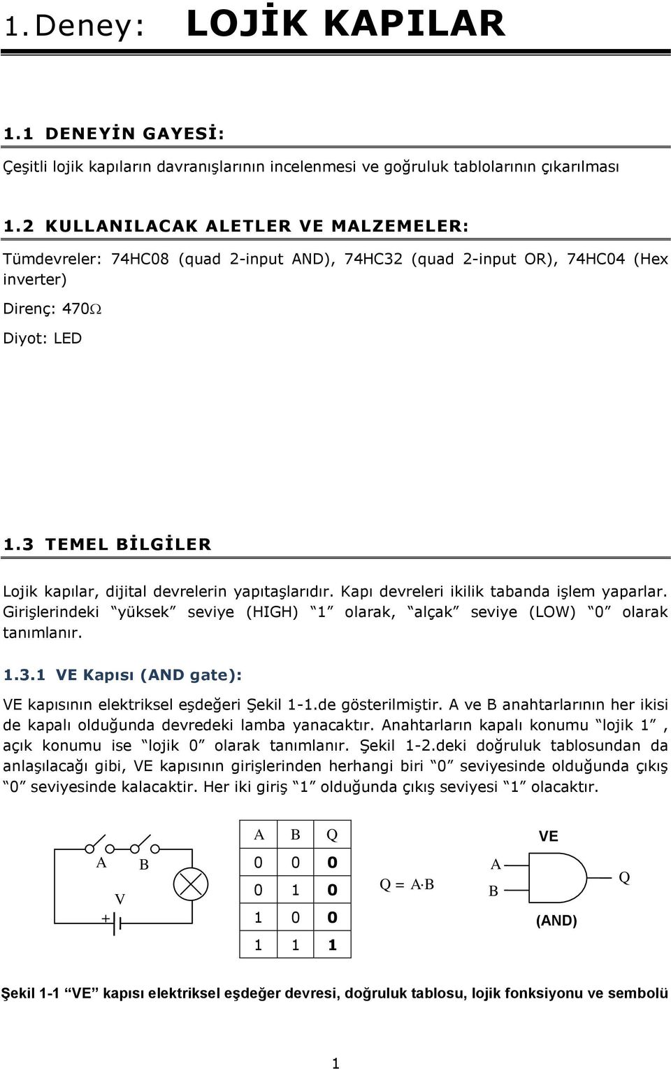 3 TEMEL BİLGİLER Lojik kapılar, dijital devrelerin yapıtaşlarıdır. Kapı devreleri ikilik tabanda işlem yaparlar. Girişlerindeki yüksek seviye (HIGH) olarak, alçak seviye (LOW) olarak tanımlanır..3. VE Kapısı (AND gate): VE kapısının elektriksel eşdeğeri Şekil -.