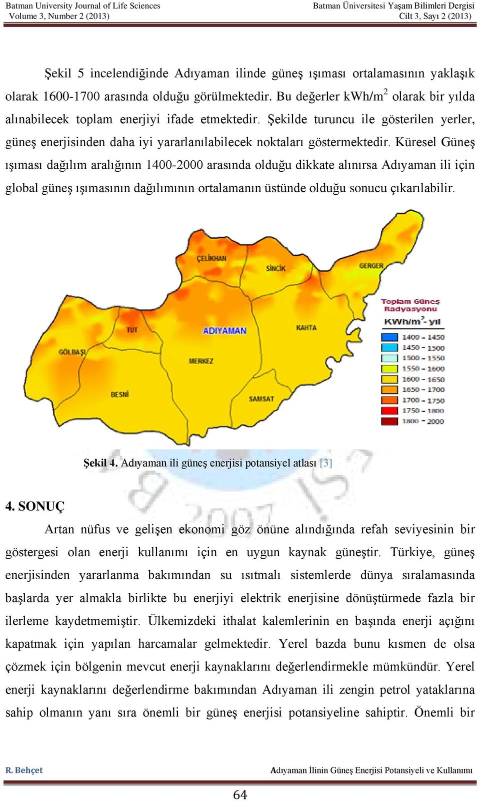 Küresel Güneş ışıması dağılım aralığının 1400-2000 arasında olduğu dikkate alınırsa Adıyaman ili için global güneş ışımasının dağılımının ortalamanın üstünde olduğu sonucu çıkarılabilir. Şekil 4.