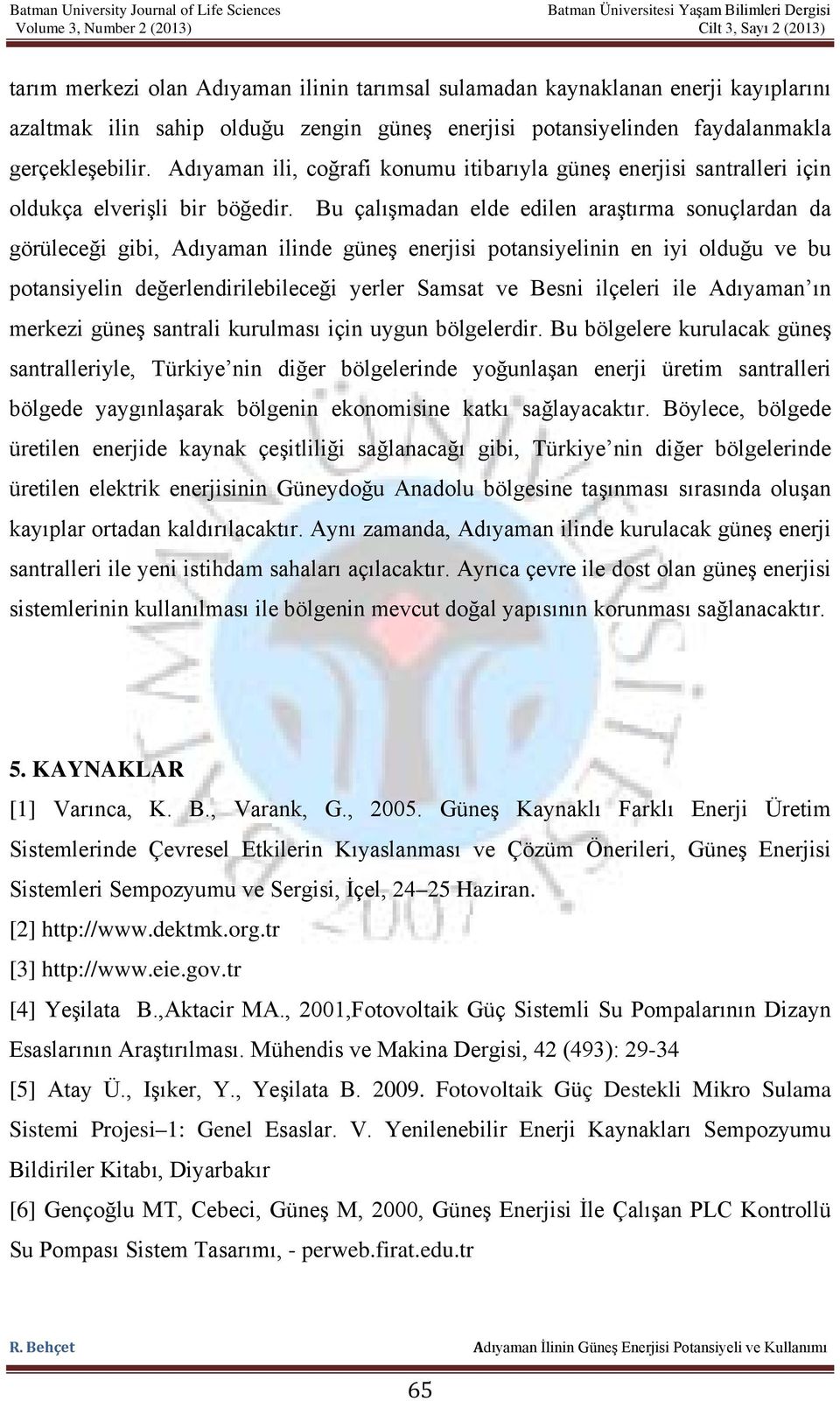 Bu çalışmadan elde edilen araştırma sonuçlardan da görüleceği gibi, Adıyaman ilinde güneş enerjisi potansiyelinin en iyi olduğu ve bu potansiyelin değerlendirilebileceği yerler Samsat ve Besni