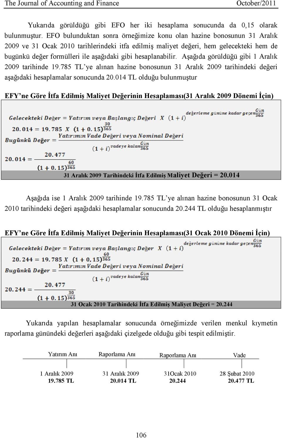 gibi hesaplanabilir. Aşağıda görüldüğü gibi 1 Aralık 2009 tarihinde 19.785 TL ye alınan hazine bonosunun 31 Aralık 2009 tarihindeki değeri aşağıdaki hesaplamalar sonucunda 20.