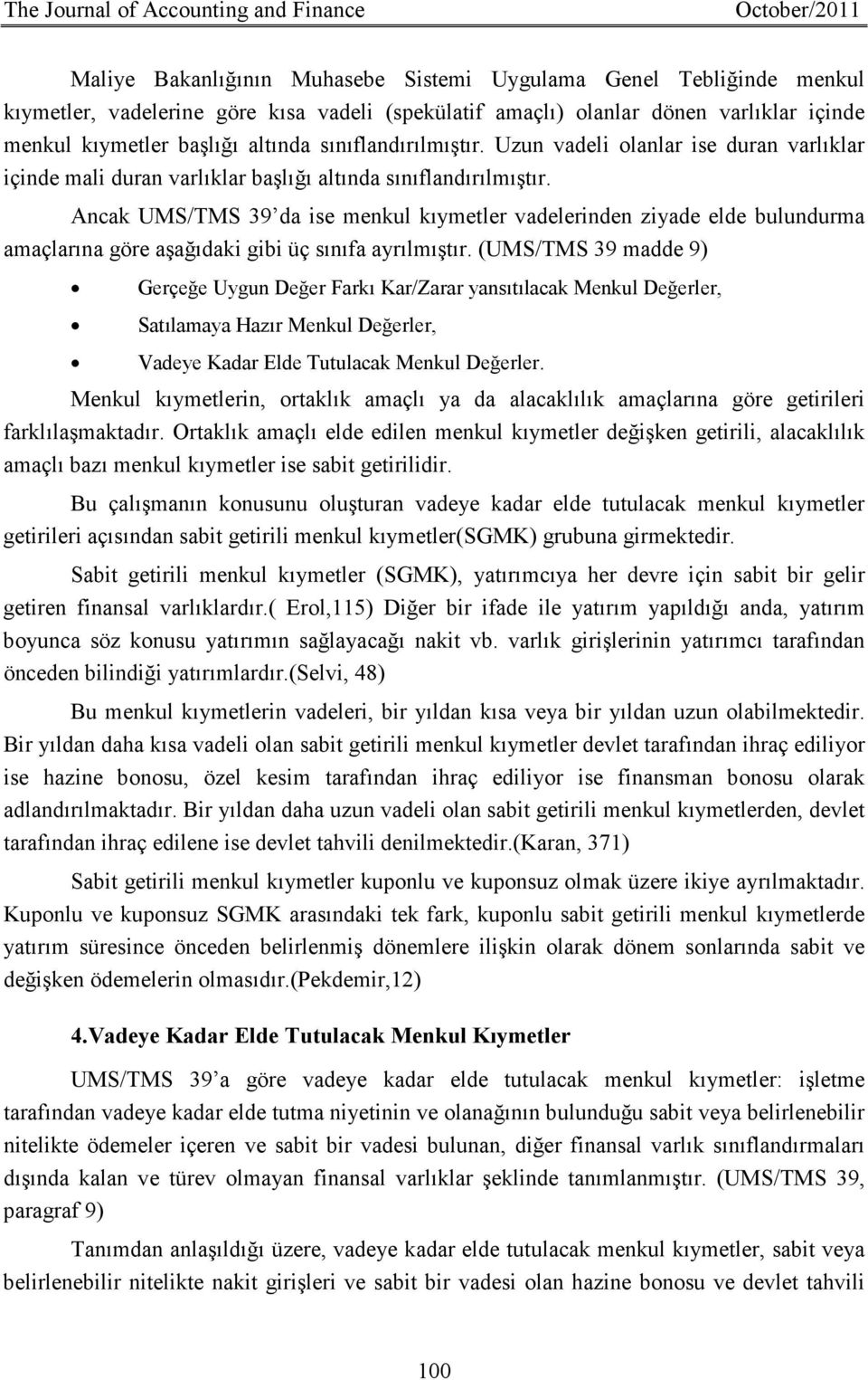 Ancak UMS/TMS 39 da ise menkul kıymetler vadelerinden ziyade elde bulundurma amaçlarına göre aşağıdaki gibi üç sınıfa ayrılmıştır.