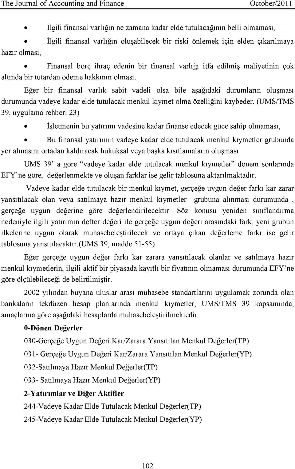 Eğer bir finansal varlık sabit vadeli olsa bile aşağıdaki durumların oluşması durumunda vadeye kadar elde tutulacak menkul kıymet olma özelliğini kaybeder.