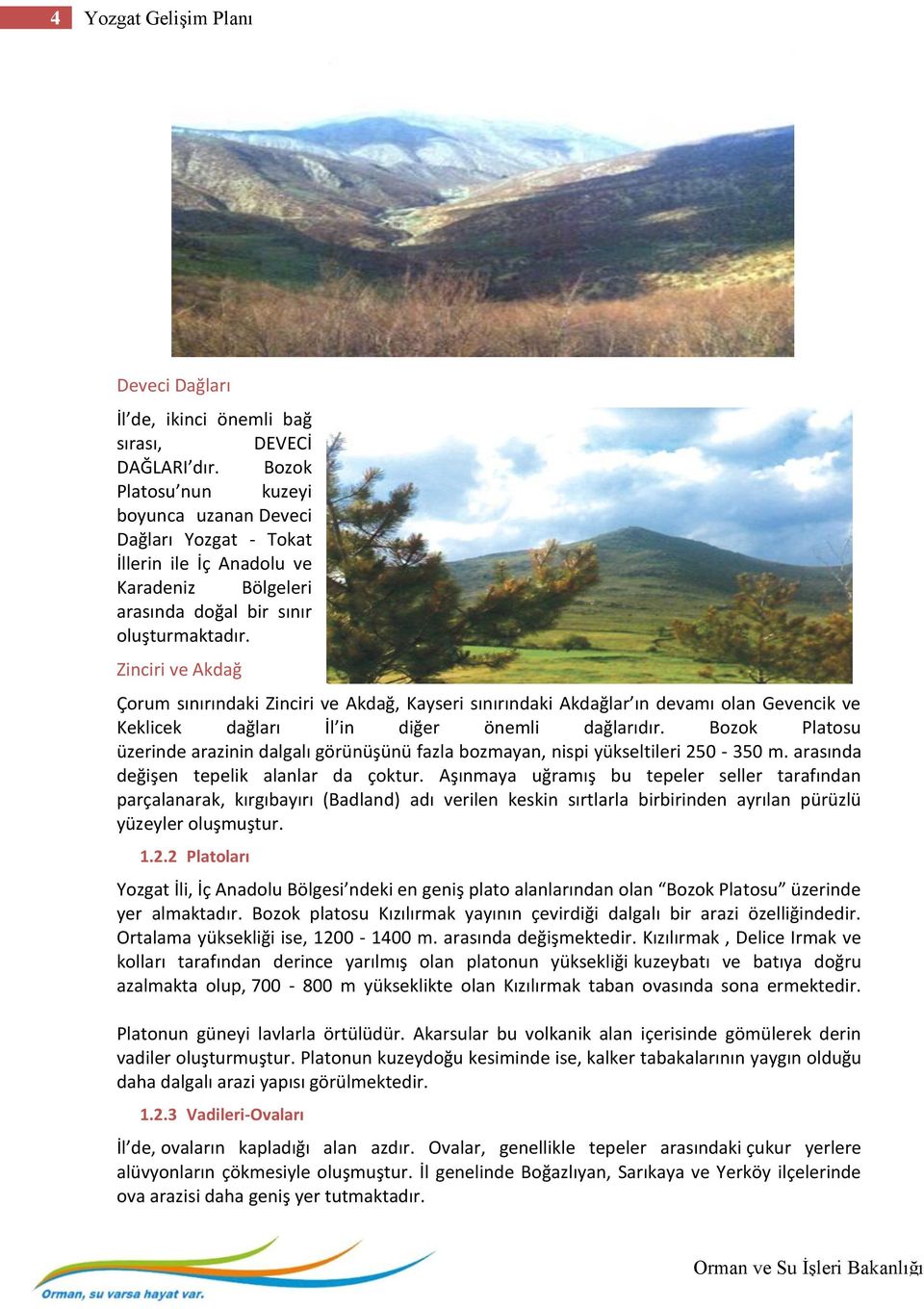 Zinciri ve Akdağ Çorum sınırındaki Zinciri ve Akdağ, Kayseri sınırındaki Akdağlar ın devamı olan Gevencik ve Keklicek dağları İl in diğer önemli dağlarıdır.
