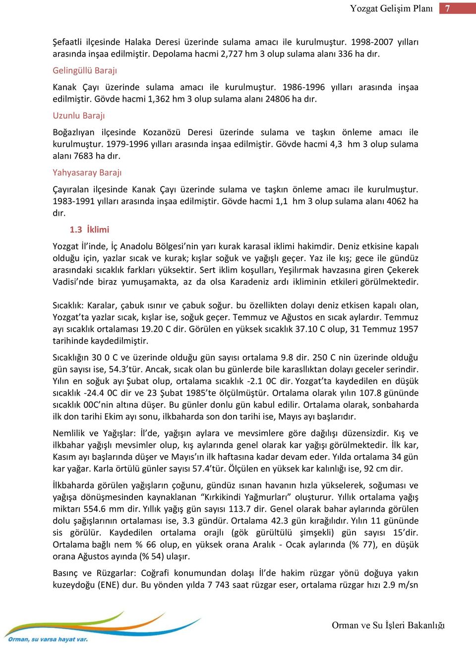 Uzunlu Barajı Boğazlıyan ilçesinde Kozanözü Deresi üzerinde sulama ve taşkın önleme amacı ile kurulmuştur. 1979-1996 yılları arasında inşaa edilmiştir.