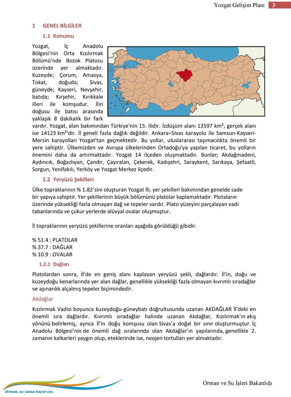 Yozgat, alan bakımından Türkiye'nin 15. ilidir. İzdüşüm alanı 13597 km², gerçek alanı ise 14123 km²'dir. İl geneli fazla dağlık değildir.