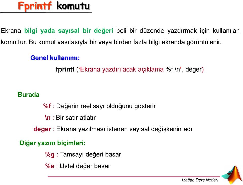 Genel kullanımı: fprintf ( Ekrana yazdırılacak açıklama %f \n, deger) Burada %f : Değerin reel sayı olduğunu