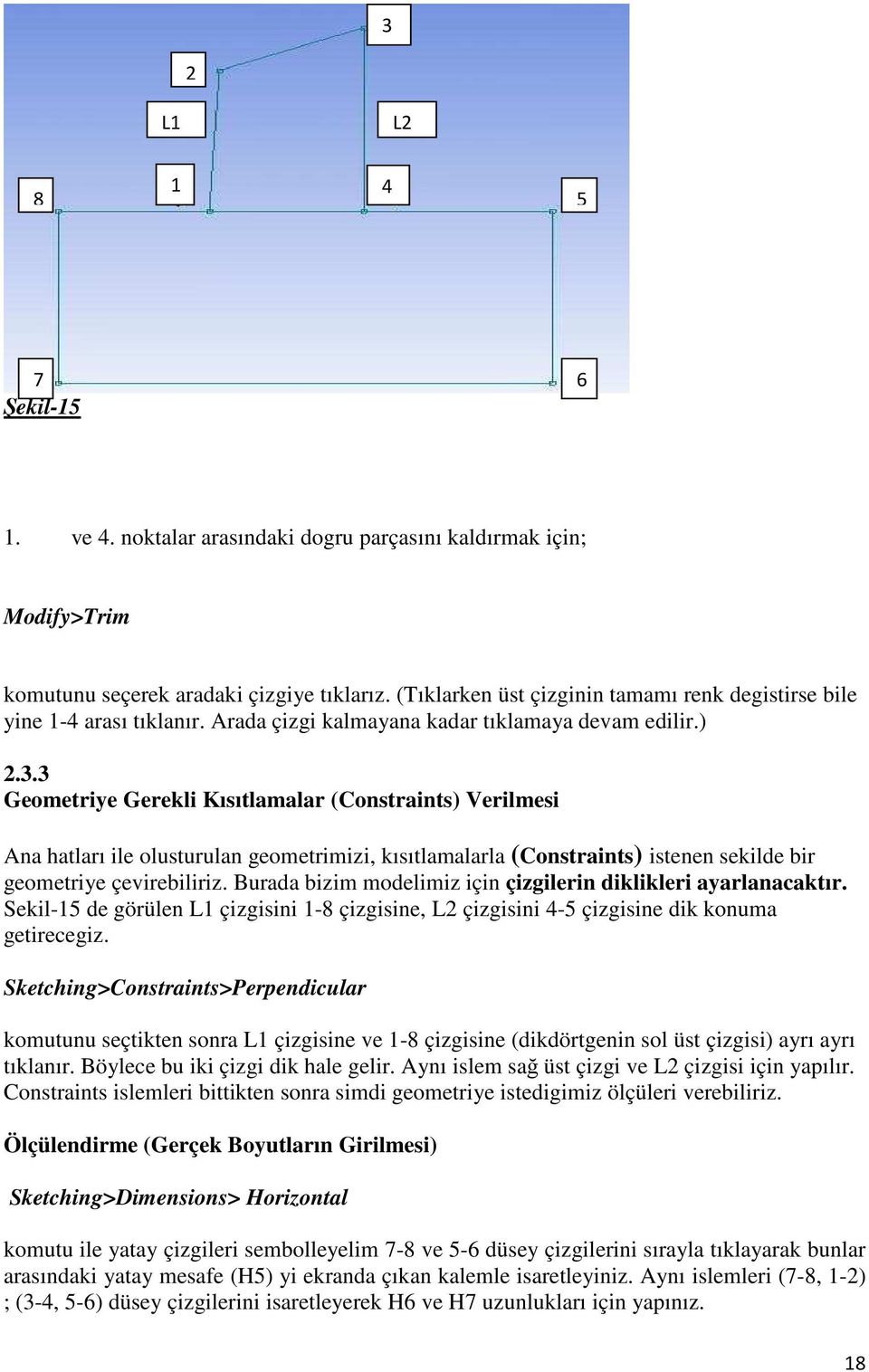 3 Geometriye Gerekli Kısıtlamalar (Constraints) Verilmesi Ana hatları ile olusturulan geometrimizi, kısıtlamalarla (Constraints) istenen sekilde bir geometriye çevirebiliriz.