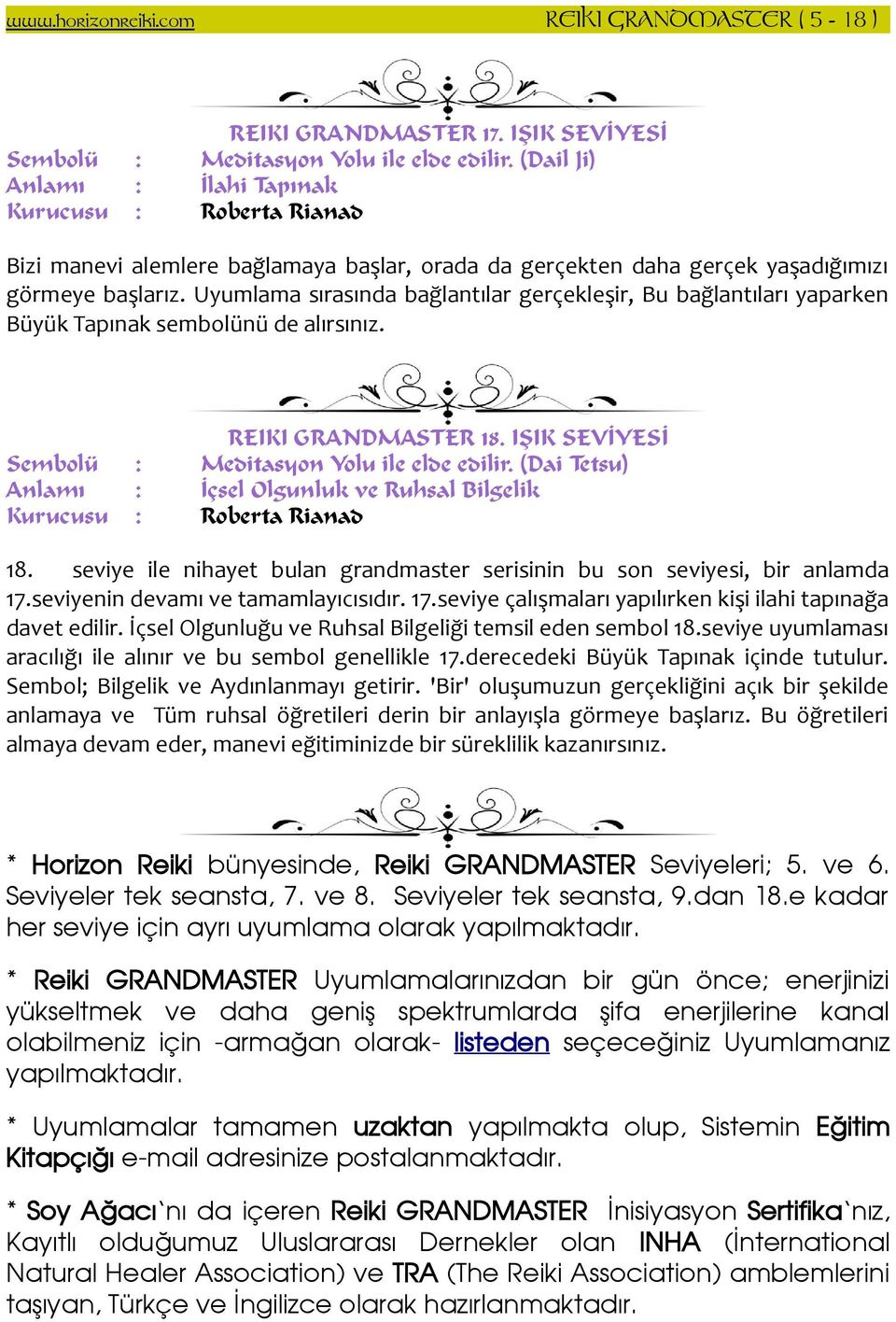 Uyumlama sırasında bağlantılar gerçekleşir, Bu bağlantıları yaparken Büyük Tapınak sembolünü de alırsınız. REIKI GRANDMASTER 18. IŞIK SEVİYESİ Sembolü : Meditasyon Yolu ile elde edilir.