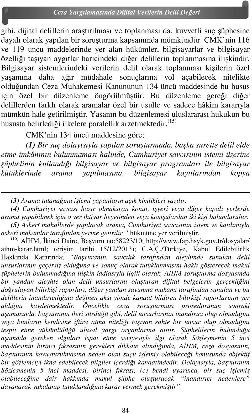 Bilgisayar sistemlerindeki verilerin delil olarak toplanması kişilerin özel yaşamına daha ağır müdahale sonuçlarına yol açabilecek nitelikte olduğundan Ceza Muhakemesi Kanununun 134 üncü maddesinde