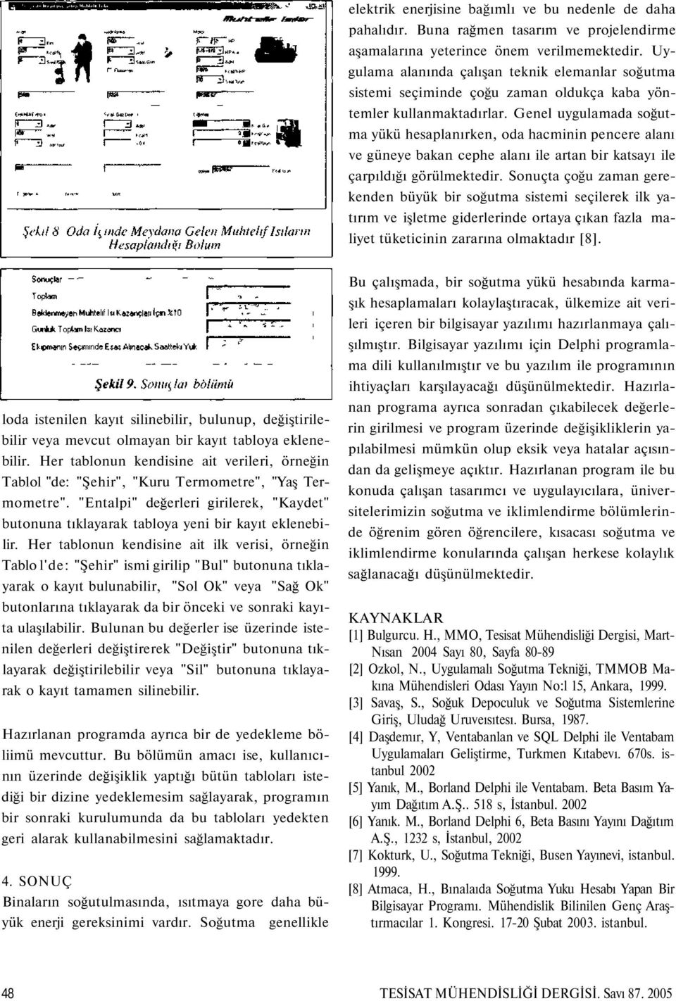 Genel uygulamada soğutma yükü hesaplanırken, oda hacminin pencere alanı ve güneye bakan cephe alanı ile artan bir katsayı ile çarpıldığı görülmektedir.