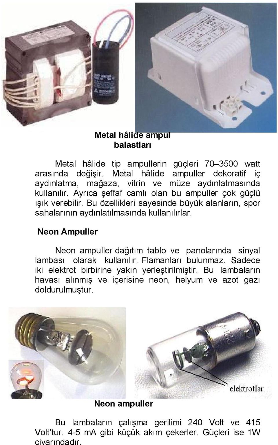 Bu özellikleri sayesinde büyük alanların, spor sahalarının aydınlatılmasında kullanılırlar. Neon Ampuller Neon ampuller dağıtım tablo ve panolarında sinyal lambası olarak kullanılır.