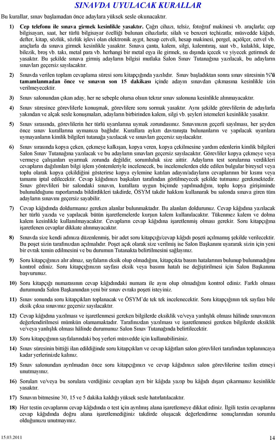 cetveli, hesap makinesi, pergel, açıölçer, cetvel vb. araçlarla da sınava girmek kesinlikle yasaktır. Sınava çanta, kalem, silgi, kalemtıraş, saat vb., kulaklık, küpe, bilezik, broş vb.