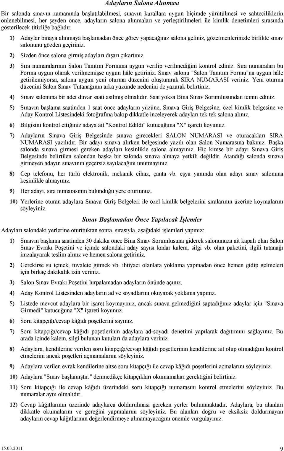 1) Adaylar binaya alınmaya başlamadan önce görev yapacağınız salona geliniz, gözetmenlerinizle birlikte sınav salonunu gözden geçiriniz. 2) Sizden önce salona girmiş adayları dışarı çıkartınız.