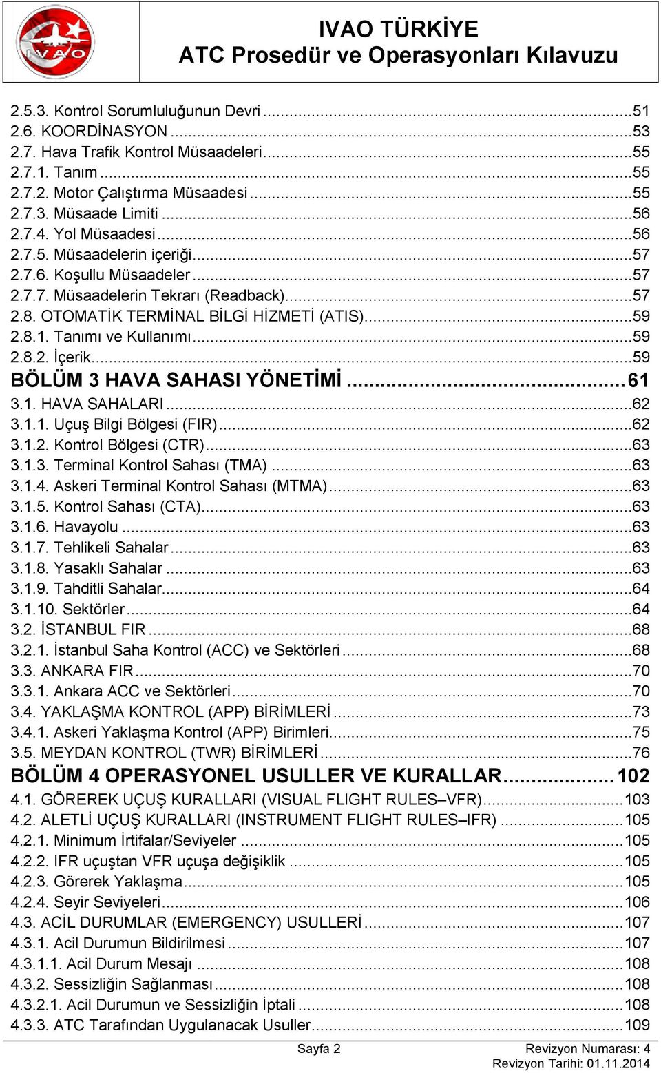 Tanımı ve Kullanımı...59 2.8.2. İçerik...59 BÖLÜM 3 HAVA SAHASI YÖNETİMİ... 61 3.1. HAVA SAHALARI...62 3.1.1. Uçuş Bilgi Bölgesi (FIR)...62 3.1.2. Kontrol Bölgesi (CTR)...63 3.1.3. Terminal Kontrol Sahası (TMA).