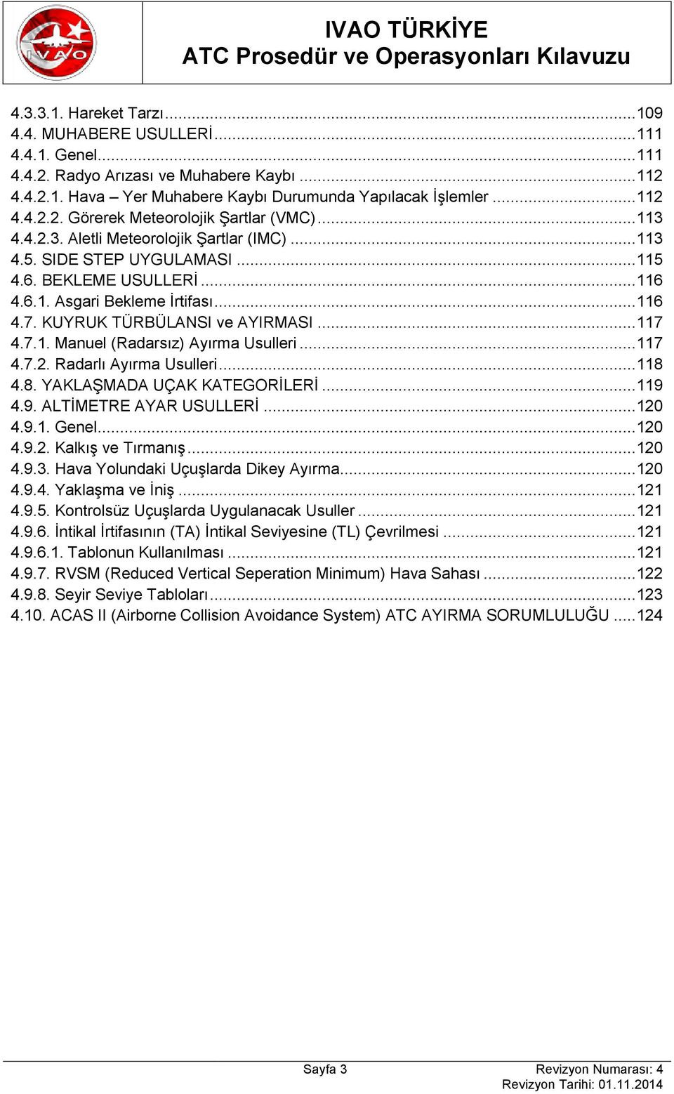 7.1. Manuel (Radarsız) Ayırma Usulleri... 117 4.7.2. Radarlı Ayırma Usulleri... 118 4.8. YAKLAŞMADA UÇAK KATEGORİLERİ... 119 4.9. ALTİMETRE AYAR USULLERİ... 120 4.9.1. Genel... 120 4.9.2. Kalkış ve Tırmanış.