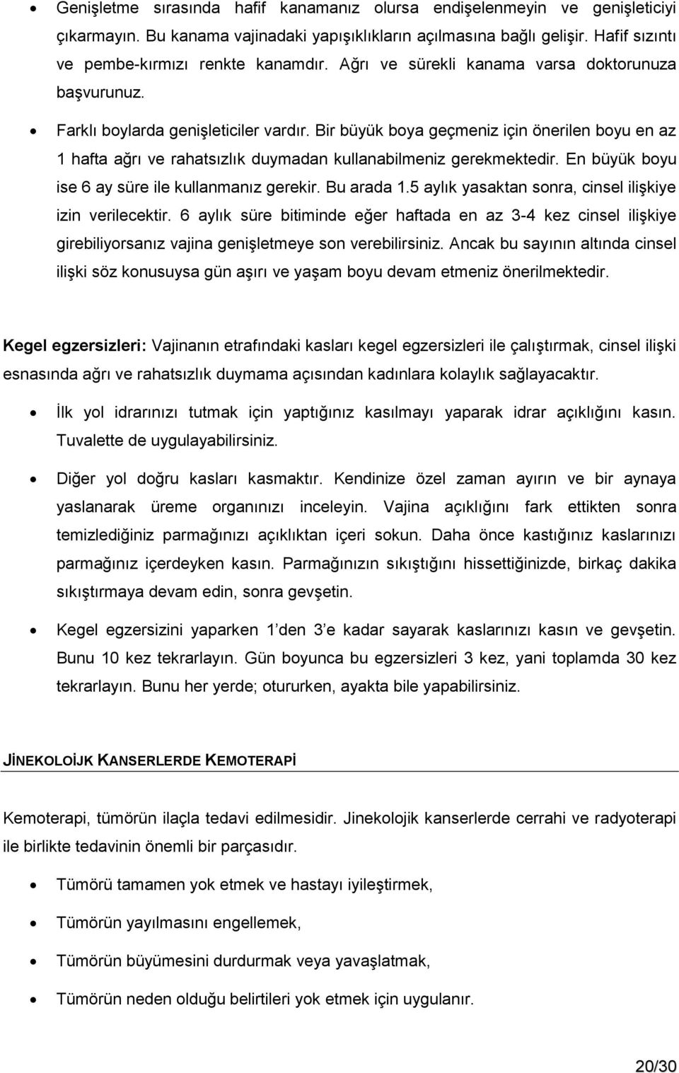 Bir büyük boya geçmeniz için önerilen boyu en az 1 hafta ağrı ve rahatsızlık duymadan kullanabilmeniz gerekmektedir. En büyük boyu ise 6 ay süre ile kullanmanız gerekir. Bu arada 1.