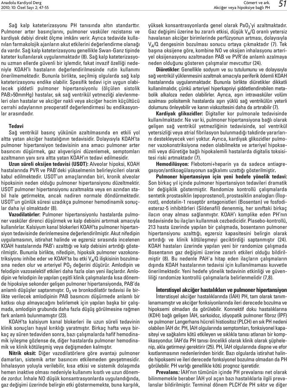 Ayrıca tedavide kullanılan farmakolojik ajanların akut etkilerini değerlendirme olanağı da vardır. Sağ kalp kateterizasyonu genellikle Swan-Ganz tipinde kateter kullanılarak uygulanmaktadır (8).