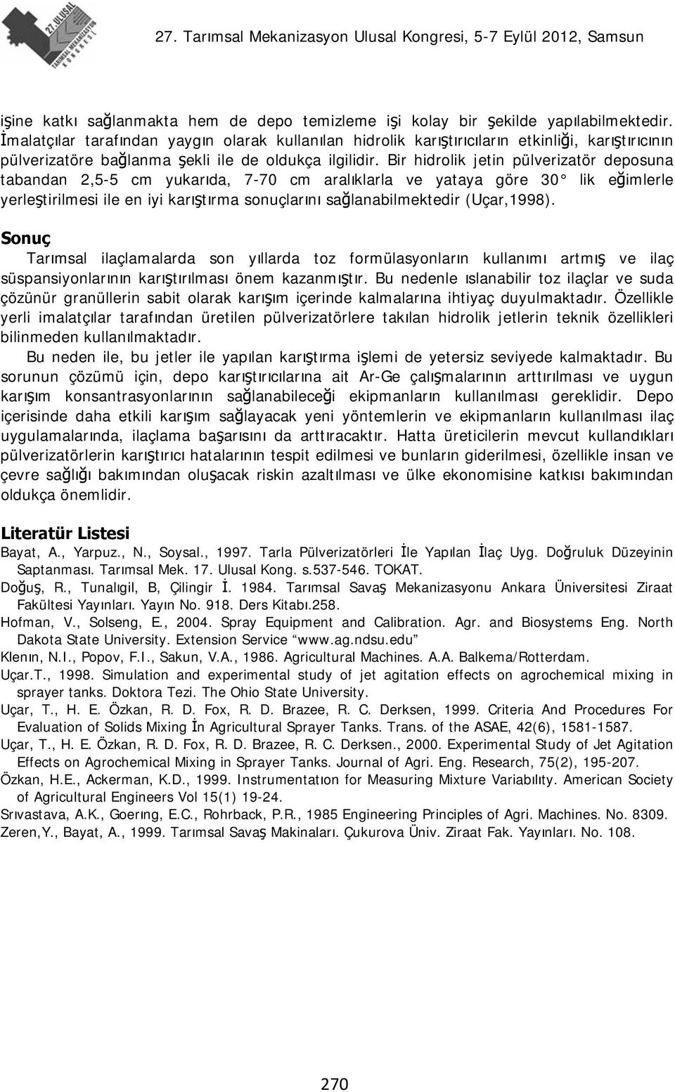 Bir hidrolik jetin pülverizatör deposuna tabandan 2,5-5 cm yukarıda, 7-70 cm aralıklarla ve yataya göre 30 lik eğimlerle yerleştirilmesi ile en iyi karıştırma sonuçlarını sağlanabilmektedir