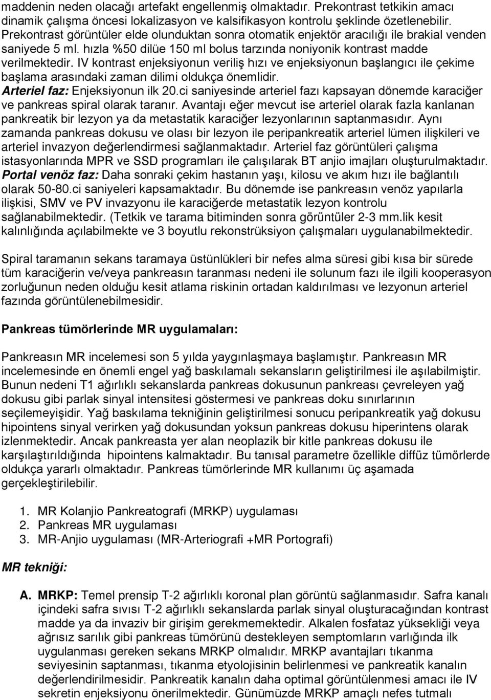 IV kontrast enjeksiyonun veriliş hızı ve enjeksiyonun başlangıcı ile çekime başlama arasındaki zaman dilimi oldukça önemlidir. Arteriel faz: Enjeksiyonun ilk 20.