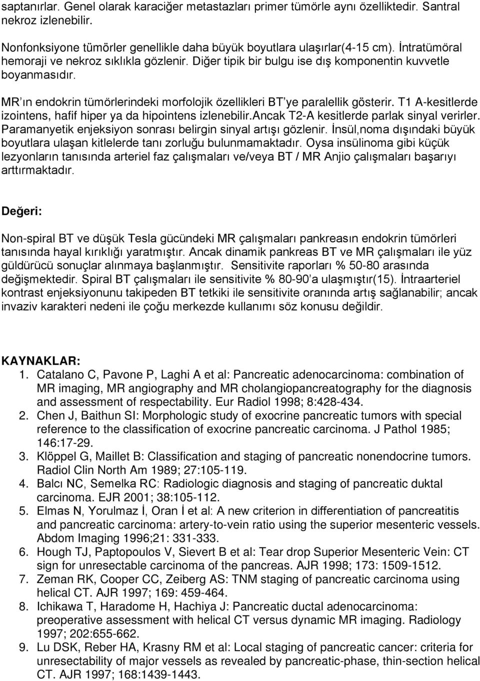 T1 A-kesitlerde izointens, hafif hiper ya da hipointens izlenebilir.ancak T2-A kesitlerde parlak sinyal verirler. Paramanyetik enjeksiyon sonrası belirgin sinyal artışı gözlenir.