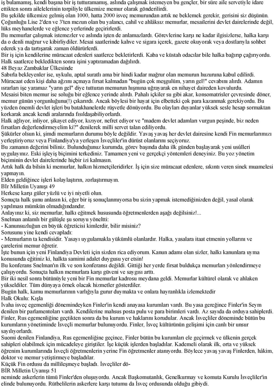 Çoğunluğu Lise 2'den ve 3'ten mezun olan bu yalancı, cahil ve ahlâksız memurlar, mesailerini devlet dairelerinde değil, lüks meyhanelerde ve eğlence yerlerinde geçirirlerdi.