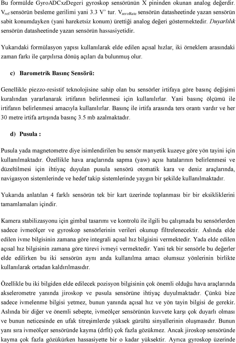 Yukarıdaki formülasyon yapısı kullanılarak elde edilen açısal hızlar, iki örneklem arasındaki zaman farkı ile çarpılırsa dönüş açıları da bulunmuş olur.