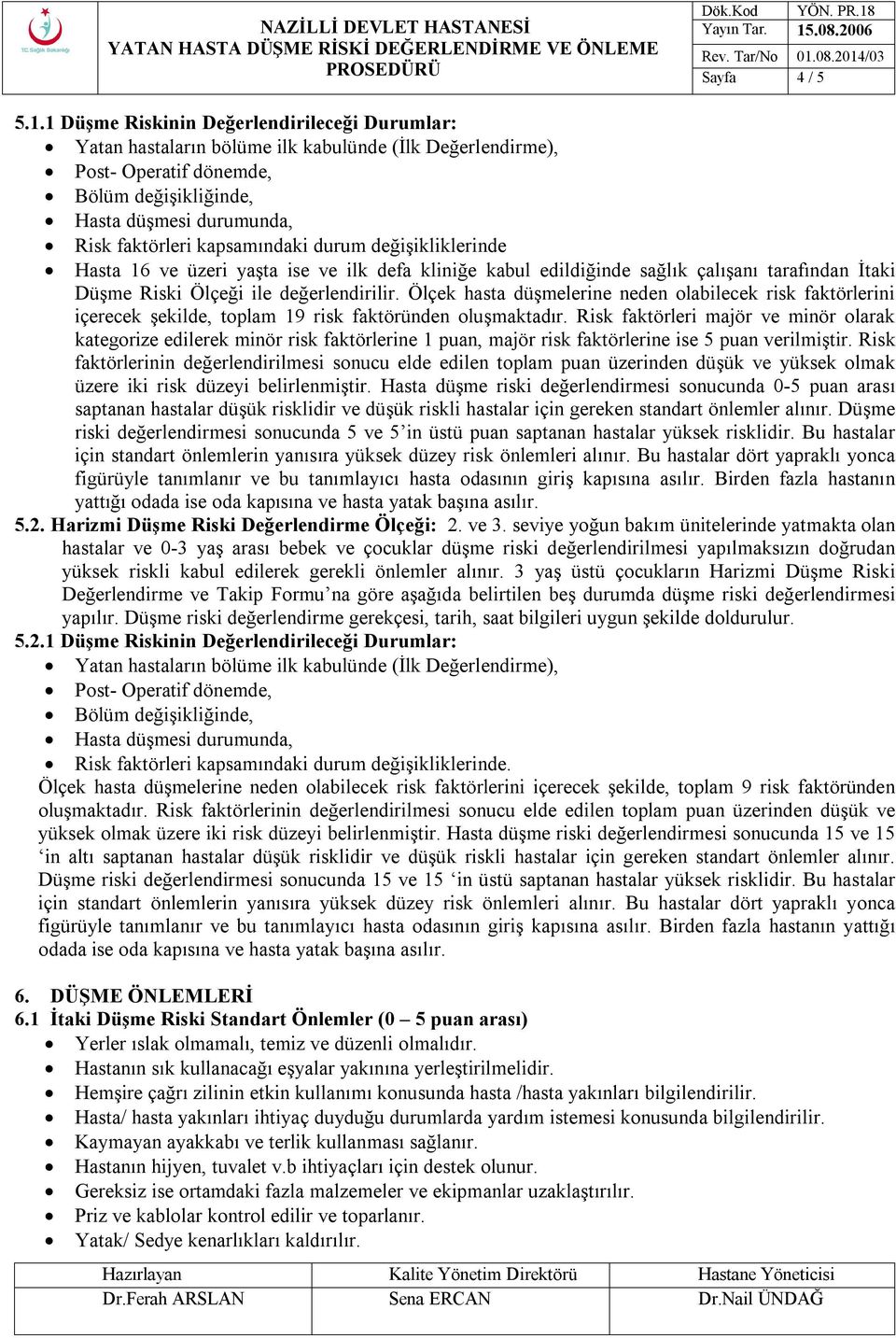 kapsamındaki durum değişikliklerinde Hasta 16 ve üzeri yaşta ise ve ilk defa kliniğe kabul edildiğinde sağlık çalışanı tarafından İtaki Düşme Riski Ölçeği ile değerlendirilir.