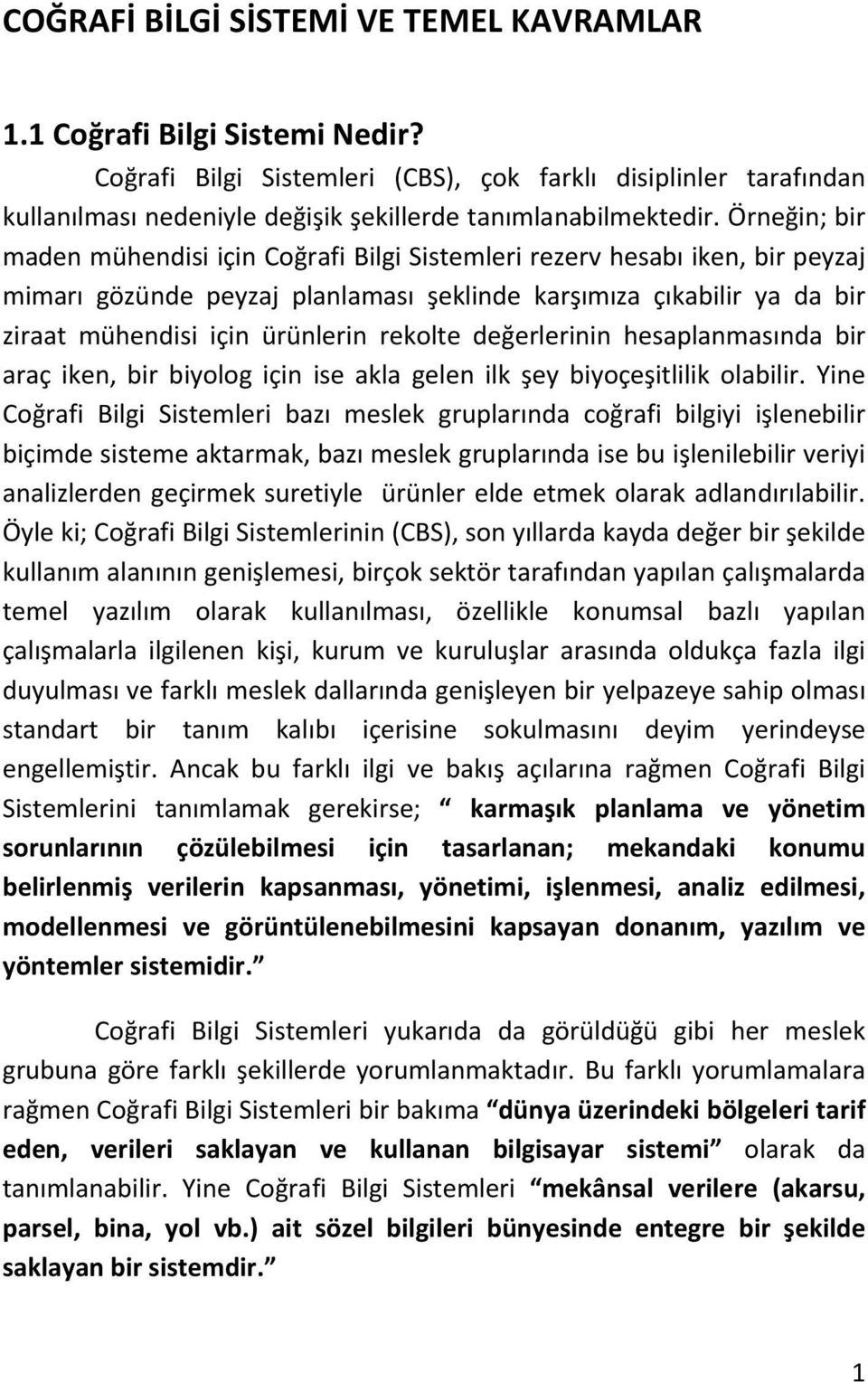 Örneğin; bir maden mühendisi için Coğrafi Bilgi Sistemleri rezerv hesabı iken, bir peyzaj mimarı gözünde peyzaj planlaması şeklinde karşımıza çıkabilir ya da bir ziraat mühendisi için ürünlerin