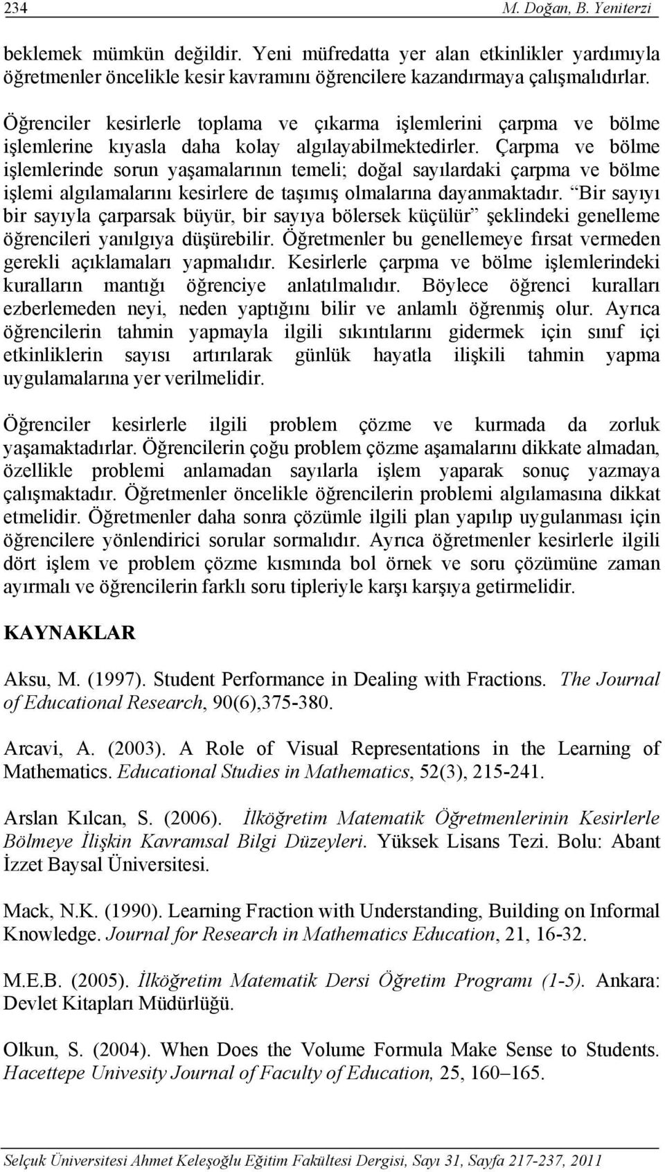 Çarpma ve bölme işlemlerinde sorun yaşamalarının temeli; doğal sayılardaki çarpma ve bölme işlemi algılamalarını kesirlere de taşımış olmalarına dayanmaktadır.