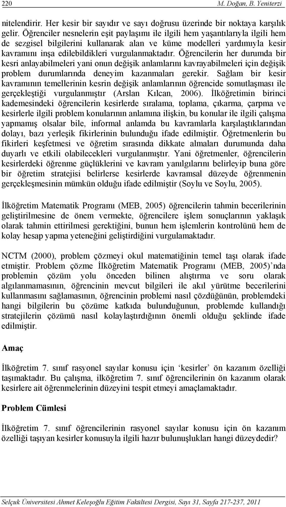 vurgulanmaktadır. Öğrencilerin her durumda bir kesri anlayabilmeleri yani onun değişik anlamlarını kavrayabilmeleri için değişik problem durumlarında deneyim kazanmaları gerekir.