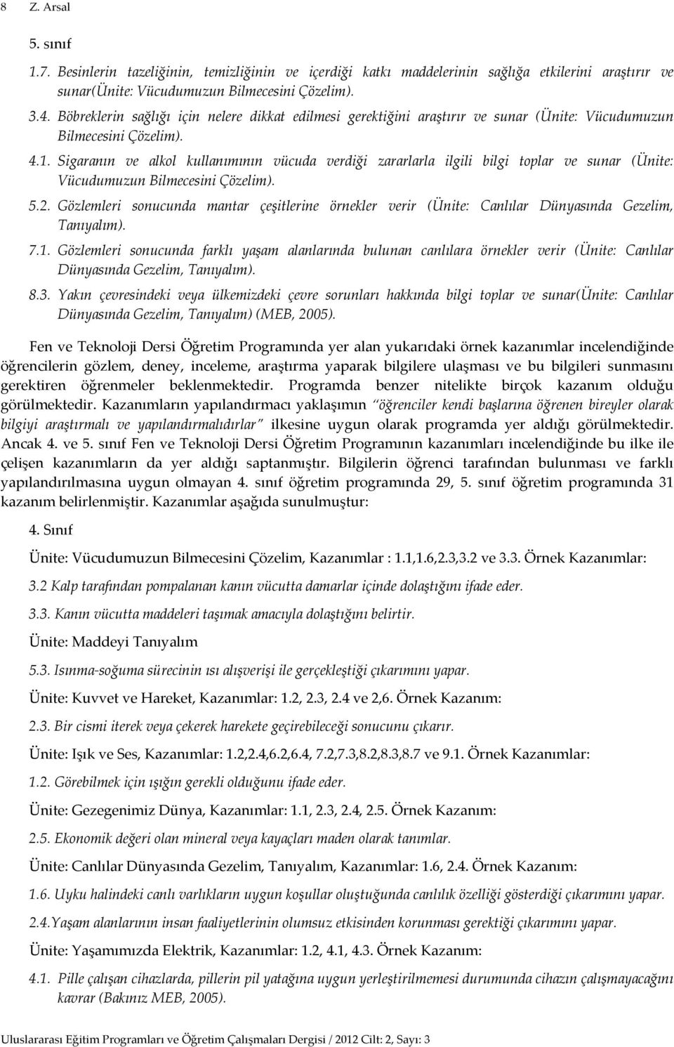 Sigaranın ve alkol kullanımının vücuda verdiği zararlarla ilgili bilgi toplar ve sunar (Ünite: Vücudumuzun Bilmecesini Çözelim). 5.2.