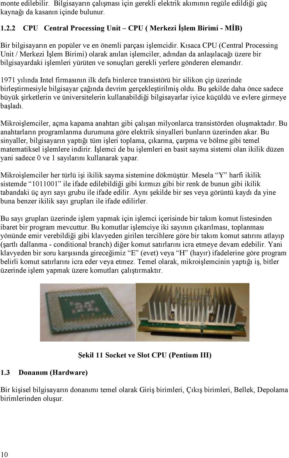 Kısaca CPU (Central Processing Unit / Merkezi İşlem Birimi) olarak anılan işlemciler, adından da anlaşılacağı üzere bir bilgisayardaki işlemleri yürüten ve sonuçları gerekli yerlere gönderen