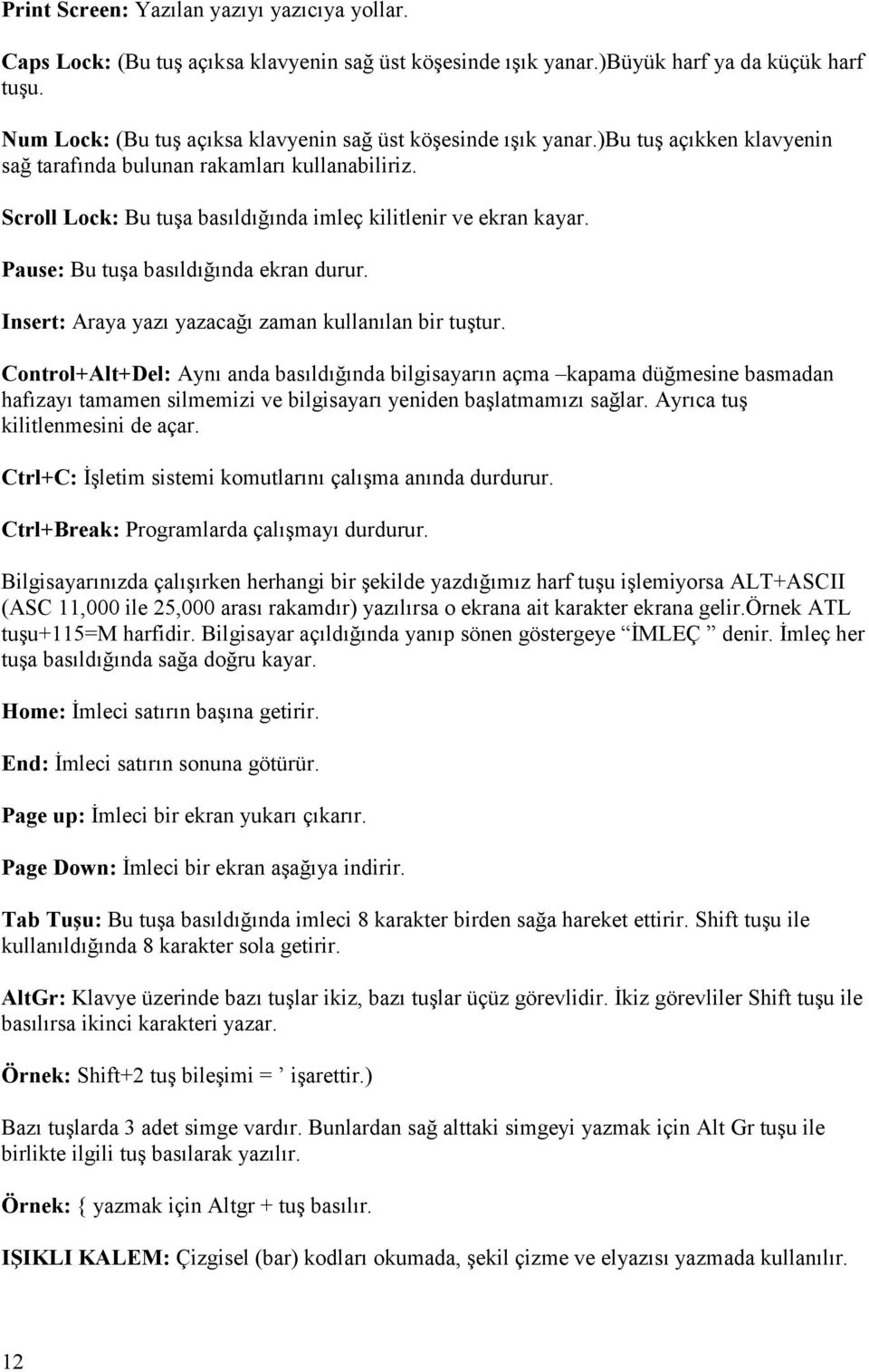 Scroll Lock: Bu tuşa basıldığında imleç kilitlenir ve ekran kayar. Pause: Bu tuşa basıldığında ekran durur. Insert: Araya yazı yazacağı zaman kullanılan bir tuştur.