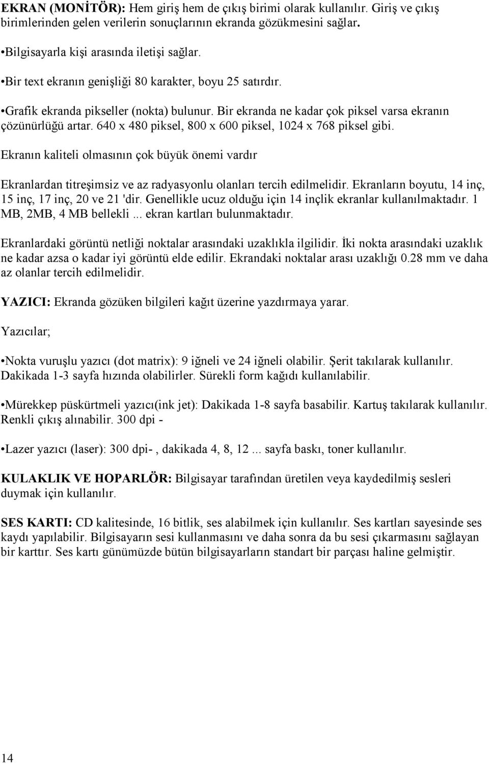 640 x 480 piksel, 800 x 600 piksel, 1024 x 768 piksel gibi. Ekranın kaliteli olmasının çok büyük önemi vardır Ekranlardan titreşimsiz ve az radyasyonlu olanları tercih edilmelidir.