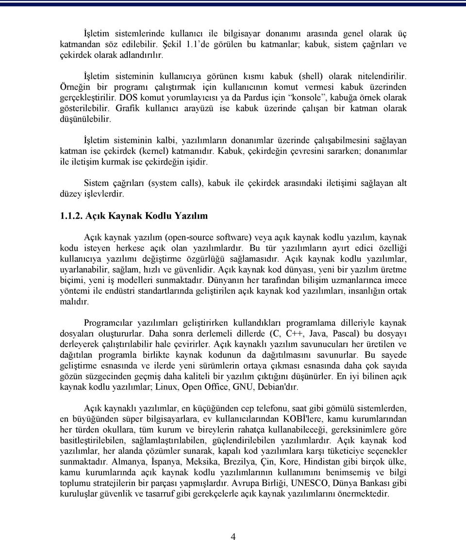 DOS komut yorumlayıcısı ya da Pardus için konsole, kabuğa örnek olarak gösterilebilir. Grafik kullanıcı arayüzü ise kabuk üzerinde çalışan bir katman olarak düşünülebilir.