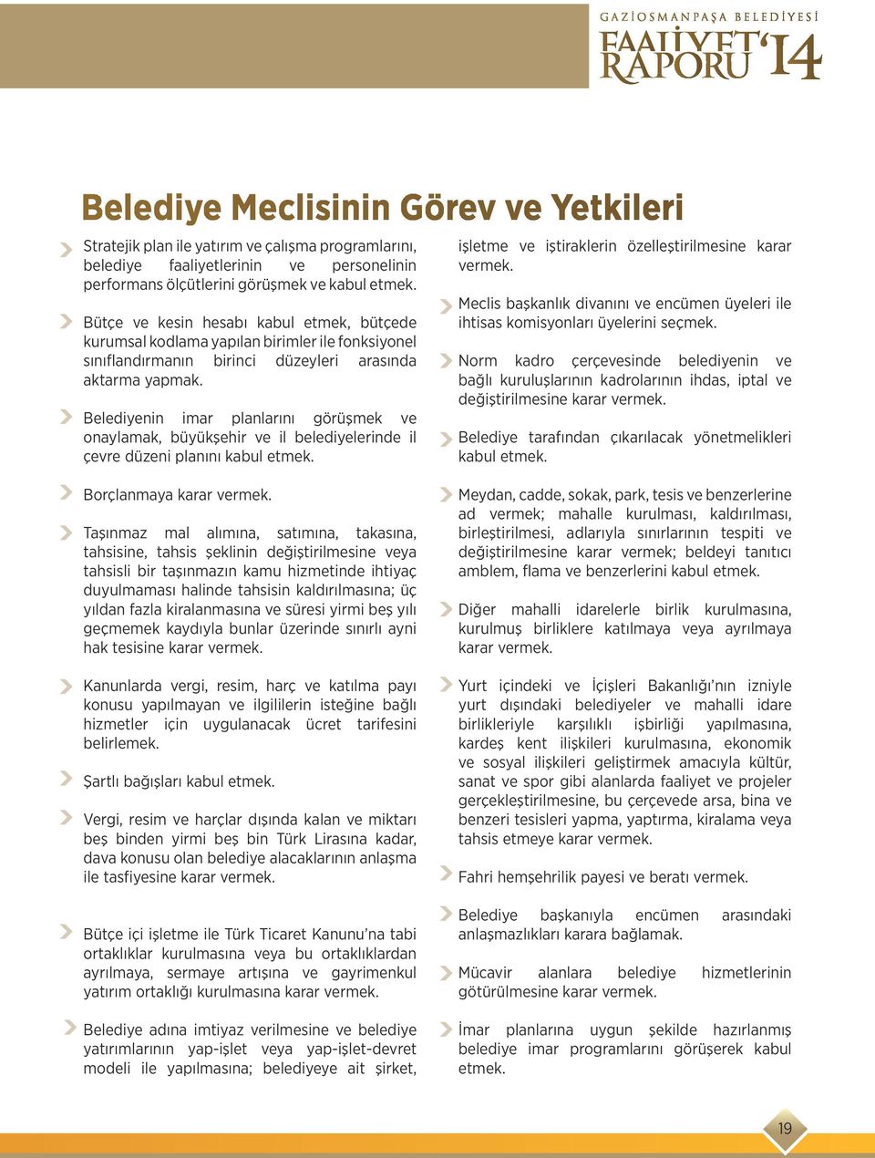 Belediyenin imar planlarını görüşmek ve onaylamak, büyükşehir ve il belediyelerinde il çevre düzeni planını kabul etmek. işletme ve iştiraklerin özelleştirilmesine karar vermek.