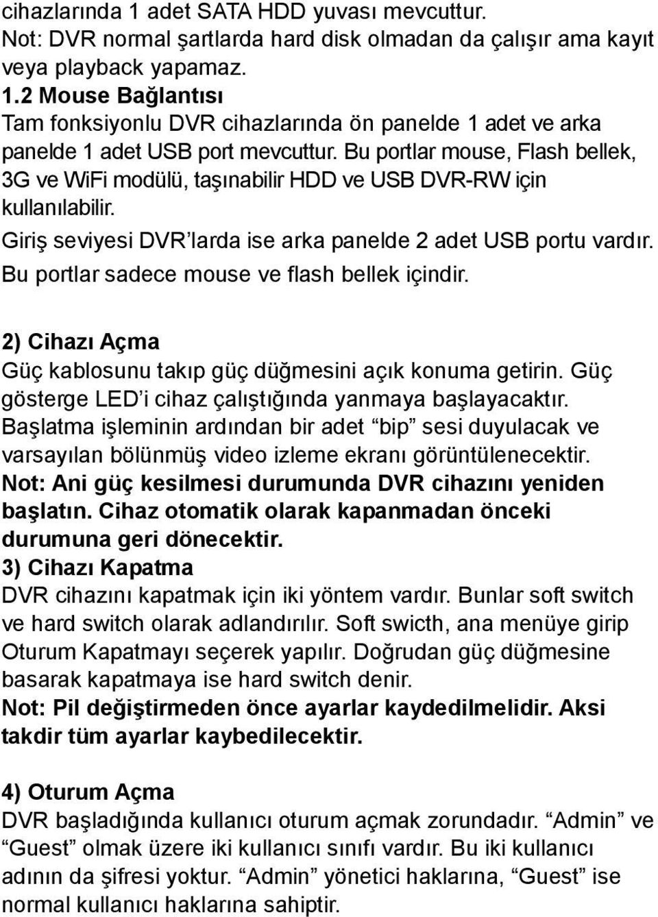 Bu portlar sadece mouse ve flash bellek içindir. 2) Cihazı Açma Güç kablosunu takıp güç düğmesini açık konuma getirin. Güç gösterge LED i cihaz çalıştığında yanmaya başlayacaktır.