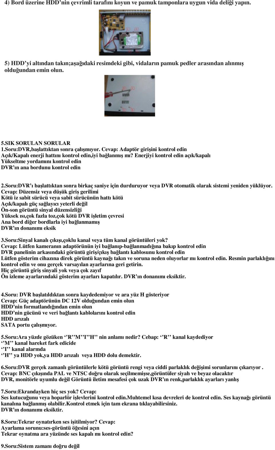 Cevap: Adaptör girişini kontrol edin Açık/Kapalı enerji hattını kontrol edin,iyi bağlanmış mı? Enerjiyi kontrol edin açık/kapalı Yükseltme yordamını kontrol edin DVR ın ana bordunu kontrol edin 2.