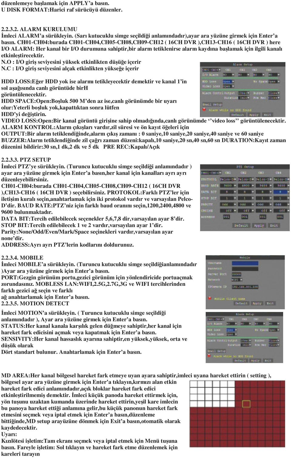 CH01-CH04:burada CH01-CH04,CH05-CH08,CH09-CH12 ( 16CH DVR ),CH13-CH16 ( 16CH DVR ) here I/O ALARM: Her kanal bir I/O durumuna sahiptir,bir alarm tetiklenirse alarm kaydına başlamak için ilgili kanalı