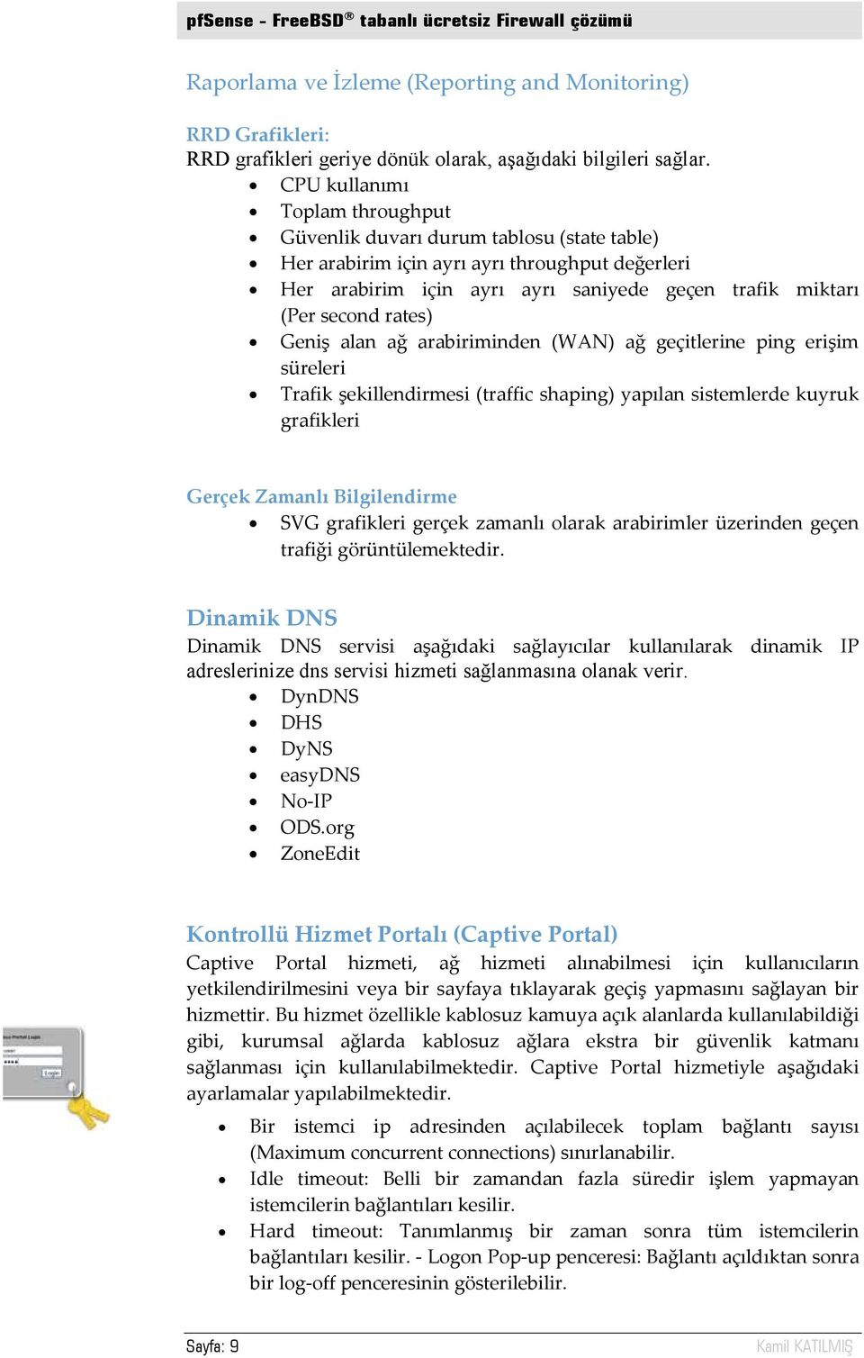 rates) Geniş alan ağ arabiriminden (WAN) ağ geçitlerine ping erişim süreleri Trafik şekillendirmesi (traffic shaping) yapılan sistemlerde kuyruk grafikleri Gerçek Zamanlı Bilgilendirme SVG grafikleri