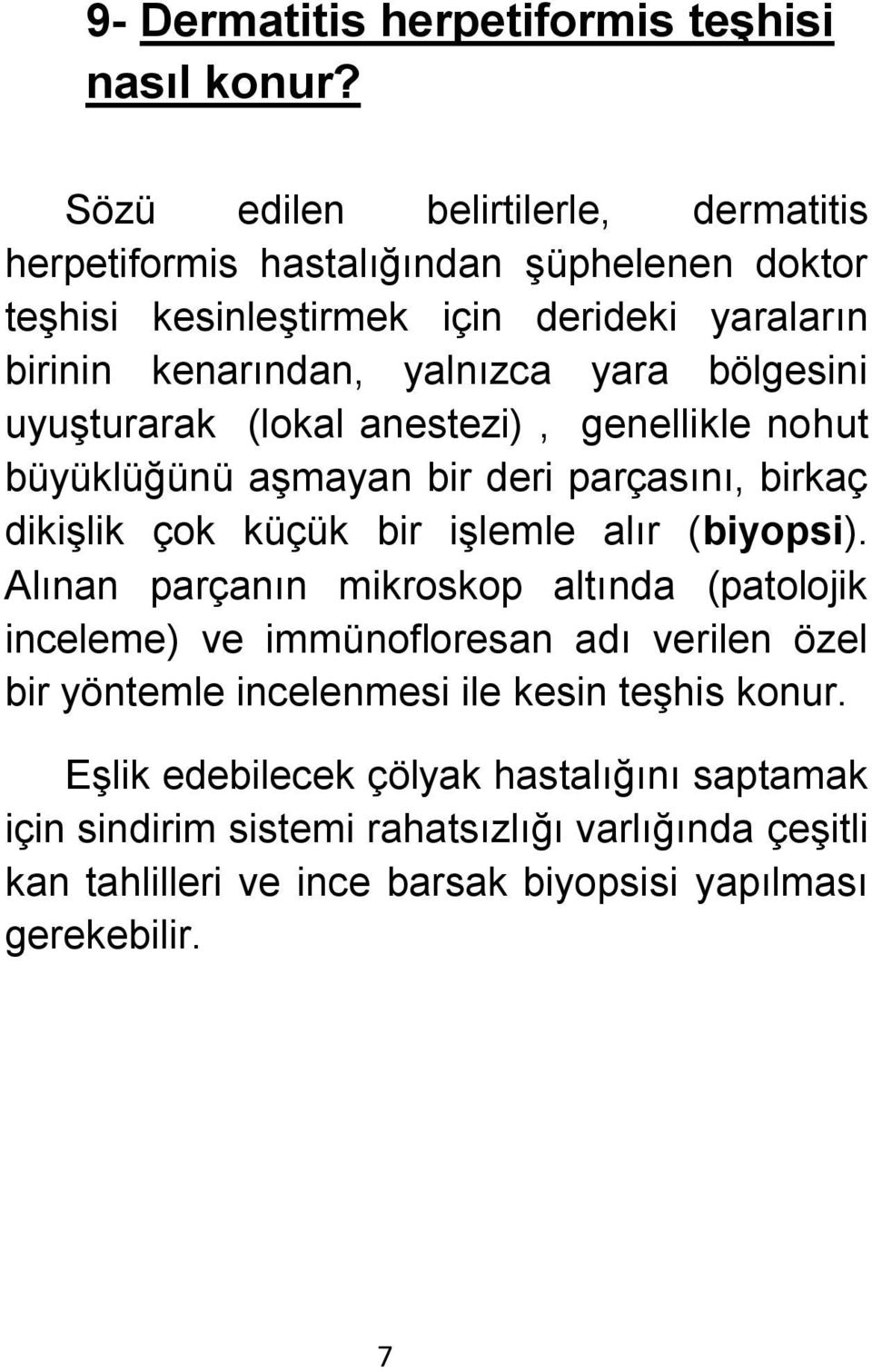 bölgesini uyuşturarak (lokal anestezi), genellikle nohut büyüklüğünü aşmayan bir deri parçasını, birkaç dikişlik çok küçük bir işlemle alır (biyopsi).