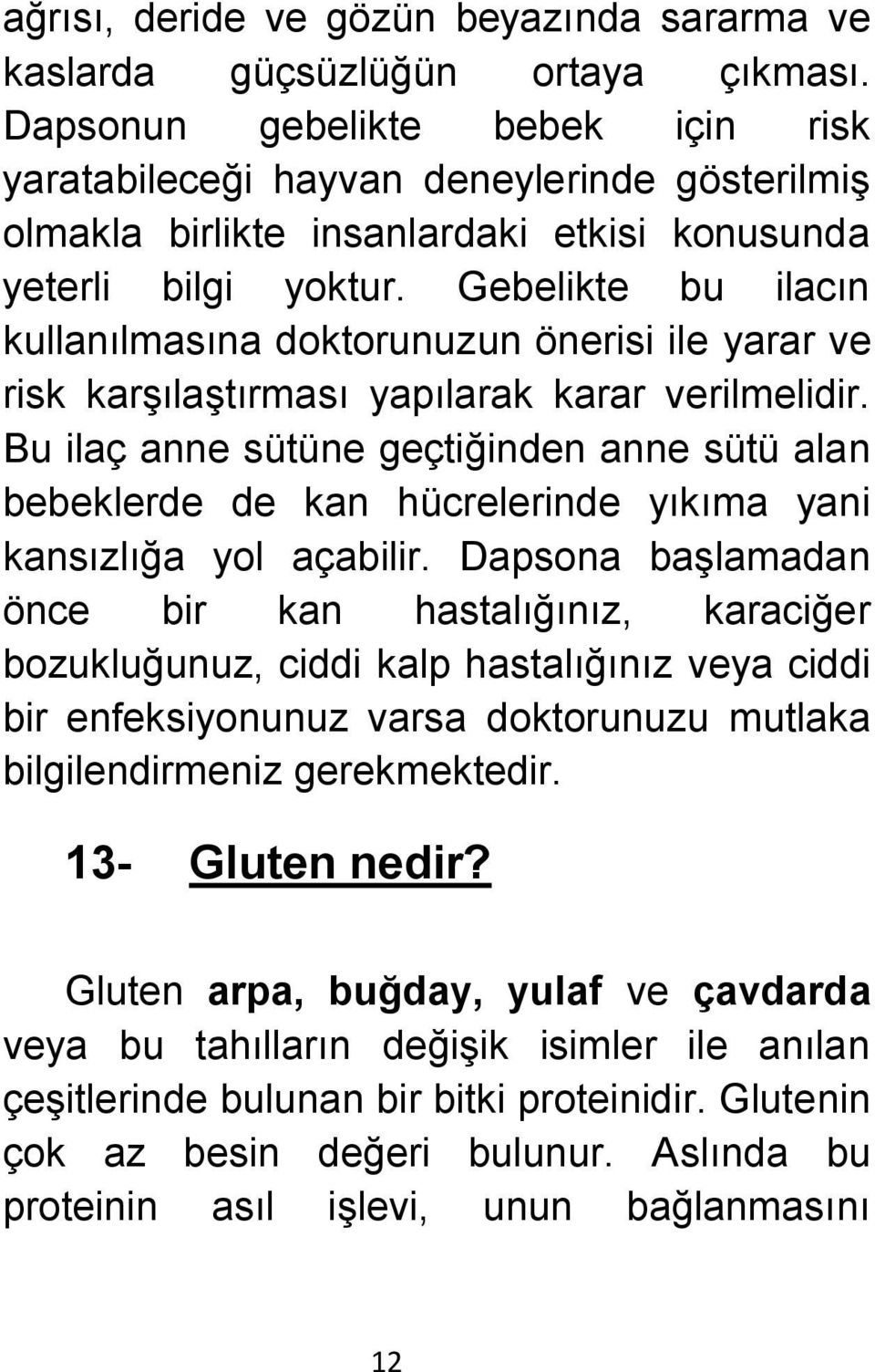 Gebelikte bu ilacın kullanılmasına doktorunuzun önerisi ile yarar ve risk karşılaştırması yapılarak karar verilmelidir.