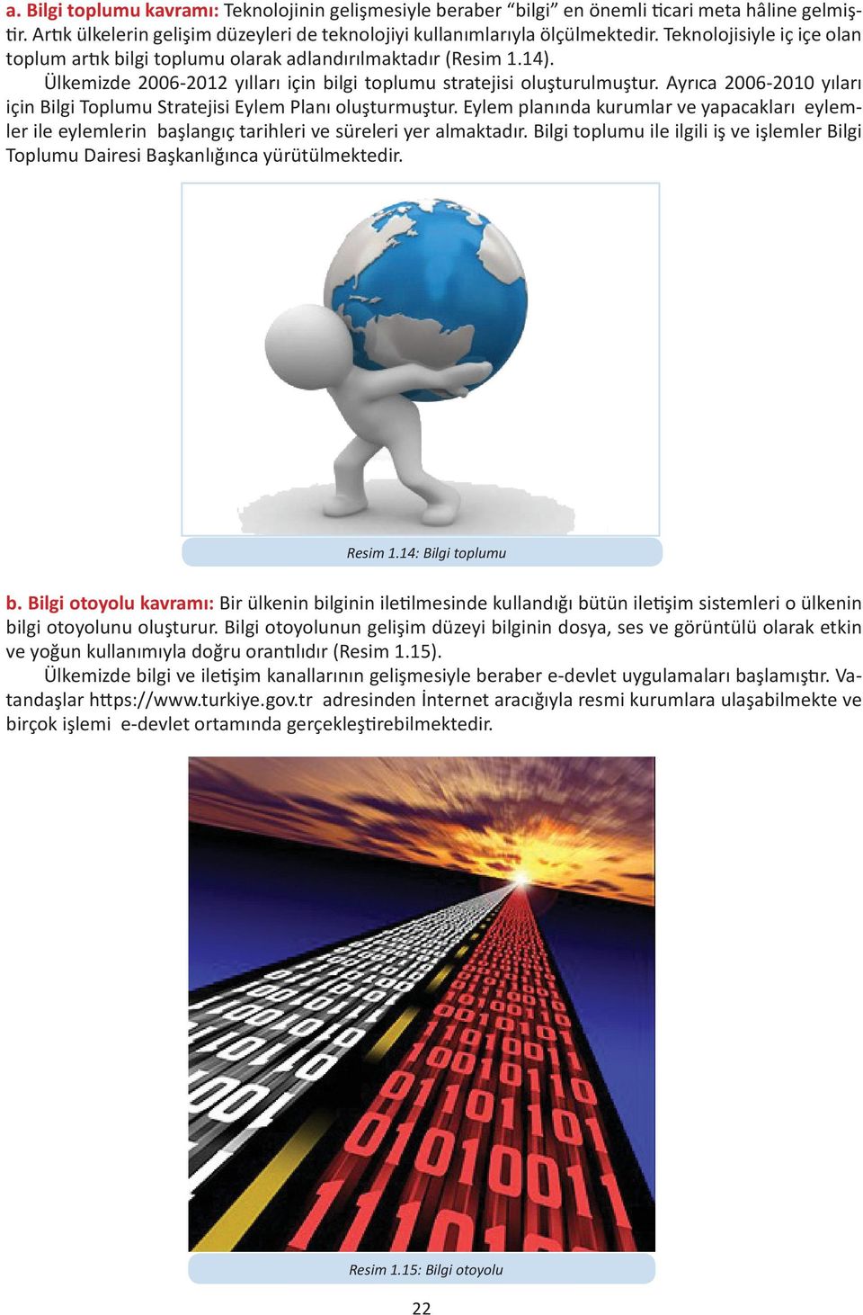 Ayrıca 2006-2010 yıları için Bilgi Toplumu Stratejisi Eylem Planı oluşturmuştur. Eylem planında kurumlar ve yapacakları eylemler ile eylemlerin başlangıç tarihleri ve süreleri yer almaktadır.