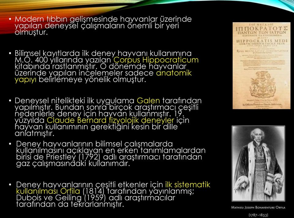 Deneysel nitelikteki ilk uygulama Galen tarafından yapılmıştır. Bundan sonra birçok araştırmacı çeşitli nedenlerle deney için hayvan kullanmıştır. 19.