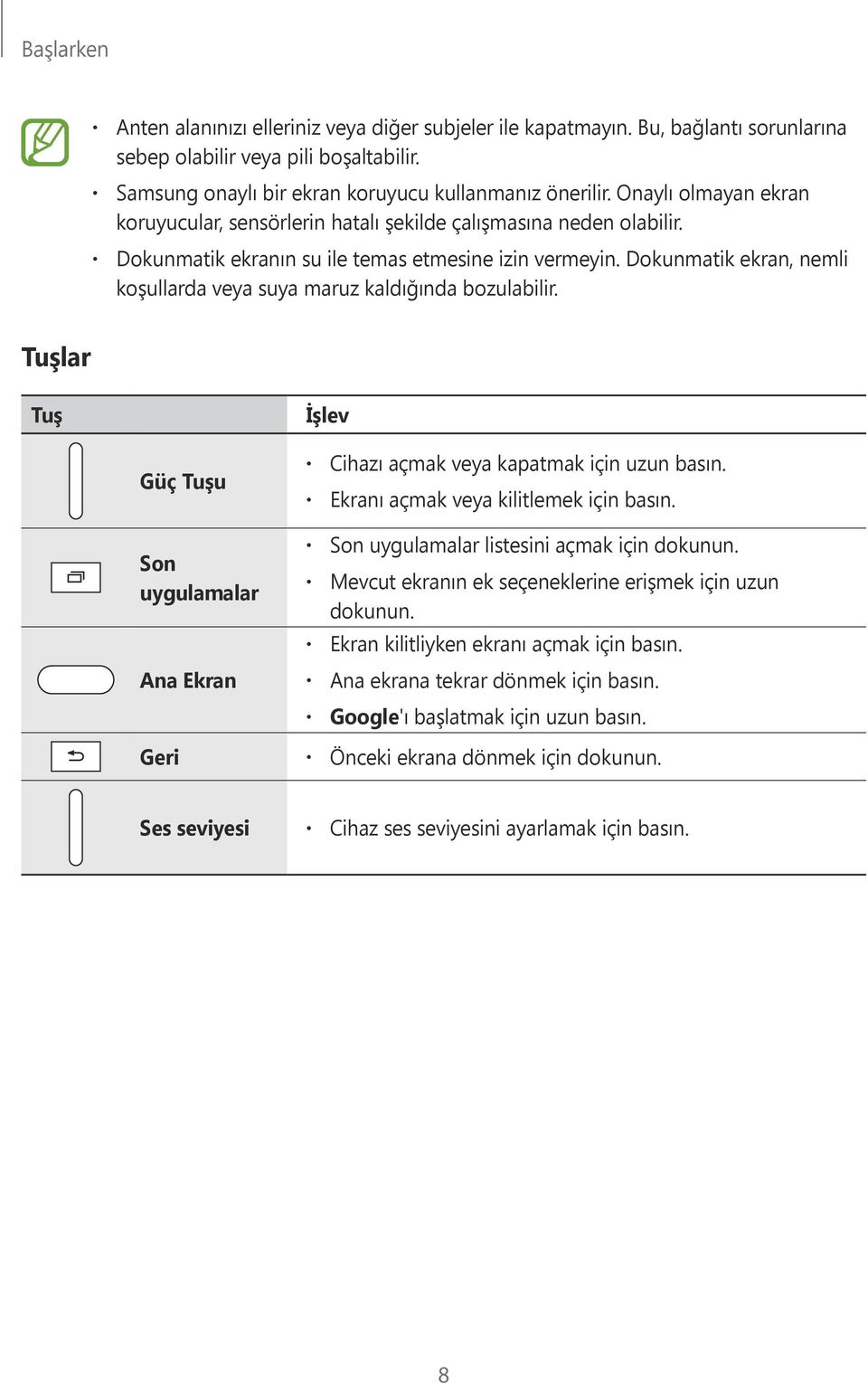 Dokunmatik ekran, nemli koşullarda veya suya maruz kaldığında bozulabilir. Tuşlar Tuş İşlev Güç Tuşu Son uygulamalar Ana Ekran Cihazı açmak veya kapatmak için uzun basın.