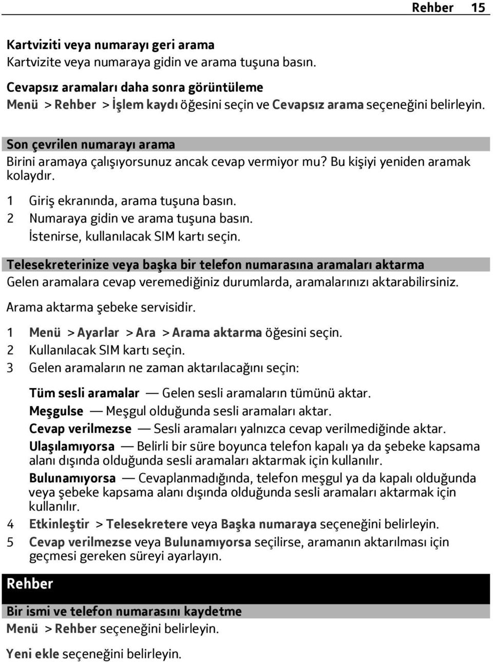 Son çevrilen numarayı arama Birini aramaya çalışıyorsunuz ancak cevap vermiyor mu? Bu kişiyi yeniden aramak kolaydır. 1 Giriş ekranında, arama tuşuna basın. 2 Numaraya gidin ve arama tuşuna basın.