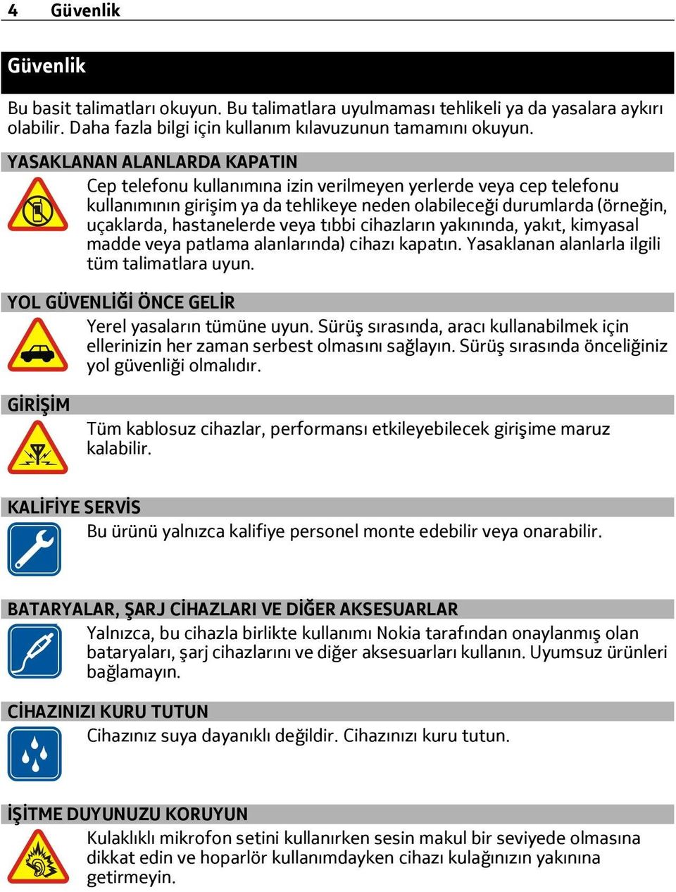 veya tıbbi cihazların yakınında, yakıt, kimyasal madde veya patlama alanlarında) cihazı kapatın. Yasaklanan alanlarla ilgili tüm talimatlara uyun. YOL GÜVENLİĞİ ÖNCE GELİR Yerel yasaların tümüne uyun.