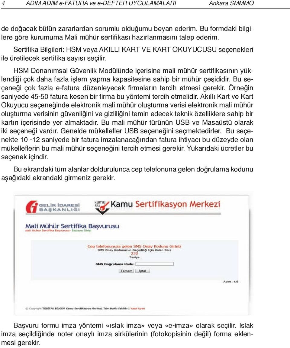 HSM Donanımsal Güvenlik Modülünde içerisine mali mühür sertifikasının yüklendiği çok daha fazla işlem yapma kapasitesine sahip bir mühür çeşididir.