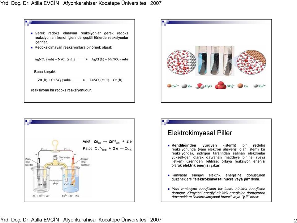 Anot Zn (s) Zn +2 (aq) + 2 e - Katot Cu +2 (aq) + 2 e - Cu (s) Elektrokimyasal Piller Kendiliğinden yürüyen (istemli) bir redoks reaksiyonunda (yani elektron alışverişi olan istemli bir reaksiyonda),