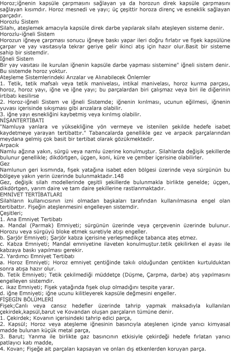 Horozlu-iğneli Sistem Horozun iğneye çarpması sonucu iğneye baskı yapar ileri doğru fırlatır ve fişek kapsülüne çarpar ve yay vasıtasıyla tekrar geriye gelir ikinci atış için hazır olur.